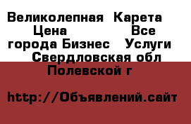 Великолепная  Карета   › Цена ­ 300 000 - Все города Бизнес » Услуги   . Свердловская обл.,Полевской г.